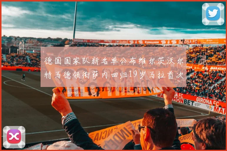 德国国家队新名单公布维尔茨沃尔特马德领衔萨内回归19岁马拉首次入选