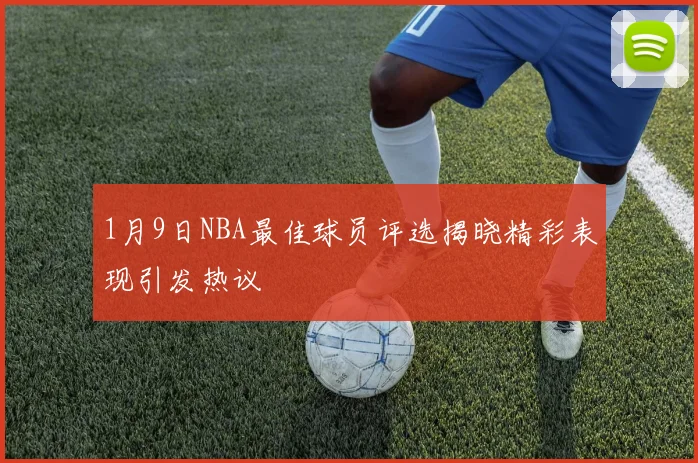 1月9日NBA最佳球员评选揭晓精彩表现引发热议