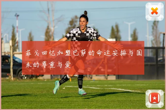 菲戈回忆加盟巴萨的命运安排与国米的尊重与爱