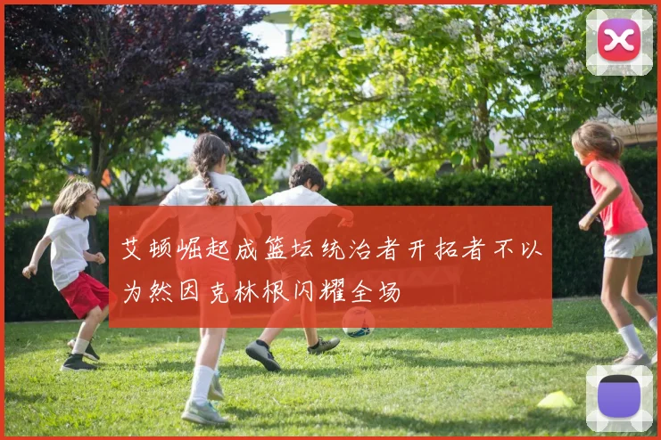 艾顿崛起成篮坛统治者开拓者不以为然因克林根闪耀全场