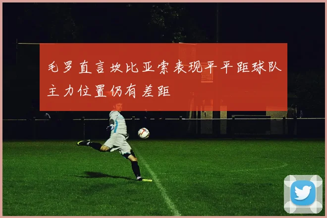 毛罗直言坎比亚索表现平平距球队主力位置仍有差距