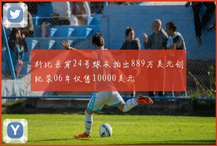 科比亲穿24号球衣拍出889万美元创纪录06年仅售10000美元