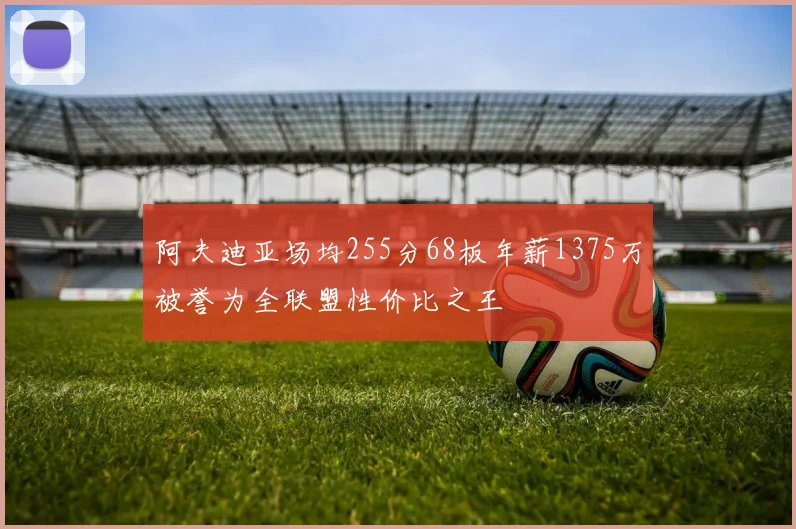 阿夫迪亚场均255分68板年薪1375万被誉为全联盟性价比之王