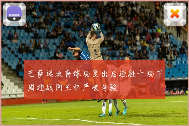 巴萨诺坎普球场复出后连胜十场下周迎战国王杯严峻考验
