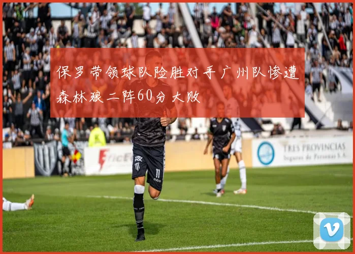 保罗带领球队险胜对手广州队惨遭森林狼二阵60分大败