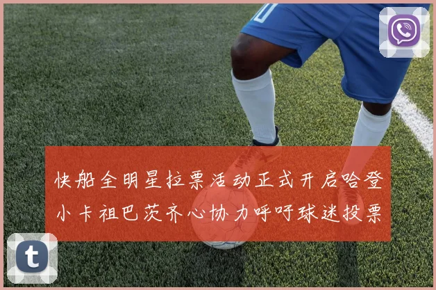 快船全明星拉票活动正式开启哈登小卡祖巴茨齐心协力呼吁球迷投票