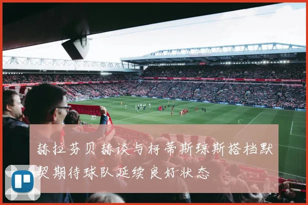 赫拉芬贝赫谈与柯蒂斯琼斯搭档默契期待球队延续良好状态