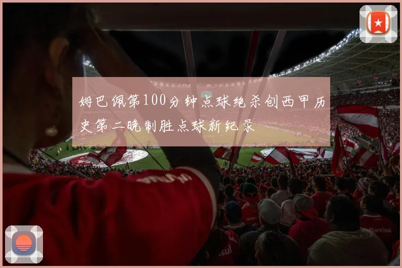 姆巴佩第100分钟点球绝杀创西甲历史第二晚制胜点球新纪录