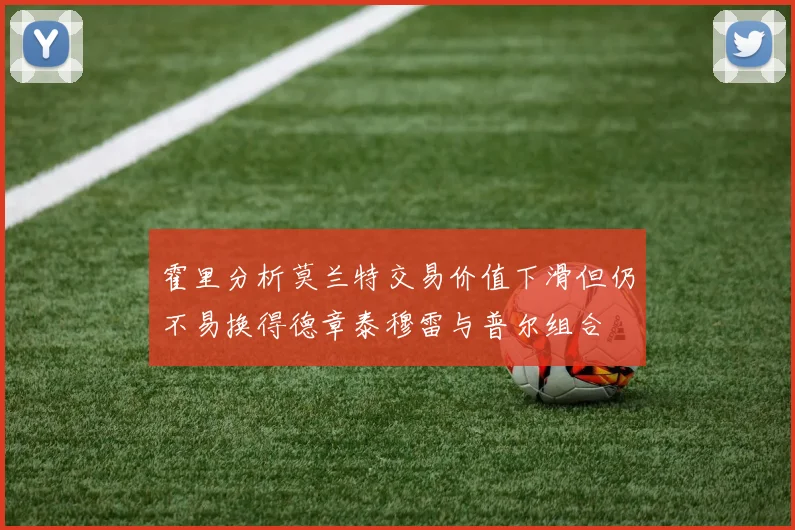 霍里分析莫兰特交易价值下滑但仍不易换得德章泰穆雷与普尔组合