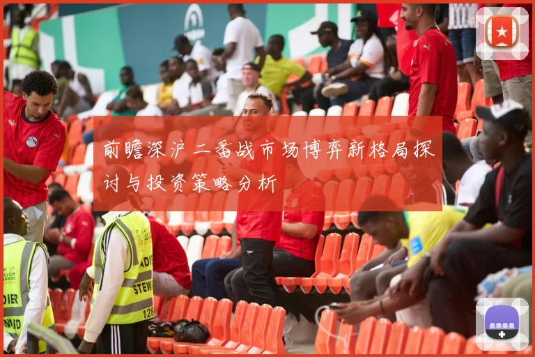 前瞻深沪二番战市场博弈新格局探讨与投资策略分析