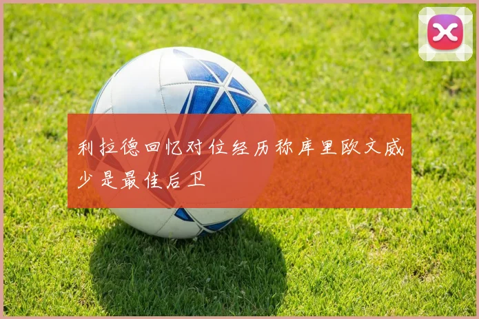 利拉德回忆对位经历称库里欧文威少是最佳后卫