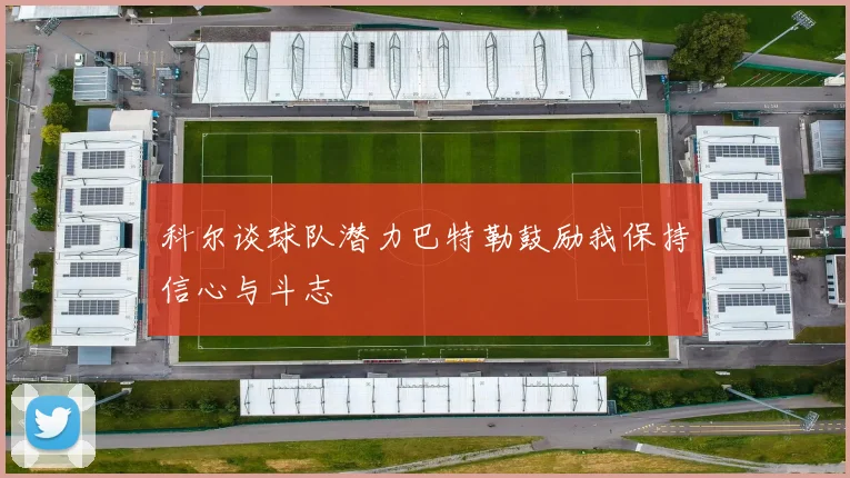 科尔谈球队潜力巴特勒鼓励我保持信心与斗志